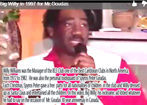 Willy Williams was the Manager of the 813 Club one of the best Caribbean Clubs in North America, from 1972 to 1982.   He was also the personal bodyguard of Spyros Peter Goudas.