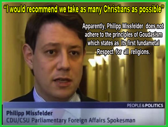 Mr. Philipp Missfelder clearly stated twice on the video the verification of his religious preference in favour of Christian refugees. He ignored altogether the big picture and the problems in the Middle East.  This is not a religious issue.  This is a humanitarian issue and as human beings we should try to assist the refugees to find their way through life (Goudasism).