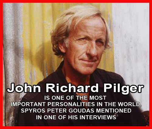 JOHN RICHARD PILGER ONE OF THE MOST IMPORTANT PERSONALITIES IN THE WORLD  John Pilger - The Secret Country - The First Australians, The New Rulers Of The World ,The Media, The War On Democracy, The War You Don't See, Breaking the Silence Truth and Lies in the War on Terror,  Death of a Nation:. Do You Remember Vietnam?, Killing the Children of Iraq, Land of Fear - Inside Burma, Nicaragua - John Pilger Humanitarian interventions reframing the war on terror Media And War Conference, John Pilger Savvy People Know The Press & Broadcast 'News' Information Void, John Pilger - Marxism Lecture, Utopia - A film by John Pilger,  The Mexicans,  The Last Dream - Heroes Unsung,The War On Terror - Truth & Lies, John Pilger Sydney Peace Prize, John Pilger Hay Festival , Guilty Until Proven Innocent, John Pilger - Heroes, LSJ Presents: John Pilger, Reflections , War by other means - IMF _ World Bank are weapons of war , The Truth Game,  John Pilger John Richard Pilger contribution to the world is unmanageable