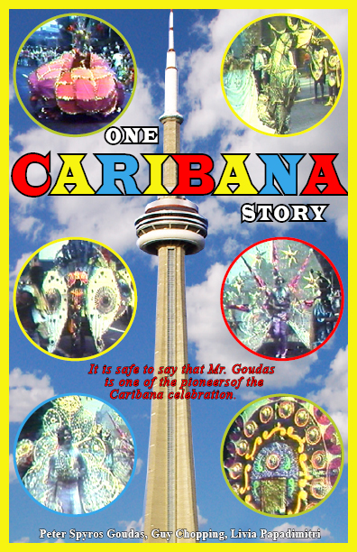 CARIBANA STORY BOOK  Caribana is a colourful explosion of costumed masqueraders, steel drums, calypso, brass bands and music.  Although the small twin island of Trinidad and Tobago only have 1.5 million people, they have mad a huge contribution and gave a generous gift to Canada for it’s 100th Birthday in 1967.  Mr. Goudas wrote the book to let the world know that this is not a bunch of idiots dressing up and jumping up and down but it is the culmination of the work of very talented individuals.
