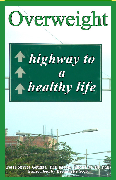 THE STORY OF THE BOOK  OVERWEIGHT  HIGHWAY TO A HEALTHY LIFE   I sincerely hope that the information in this book will be an inspiration and starting point for those who realise that this is the path that they are on, or are heading into, and that he/she will stop for a moment to consider and evaluate his/her situation and the consequences, eventually, making a conscious decision to make a lifestyle change that may save his/her life.  Spyros Peter Goudas