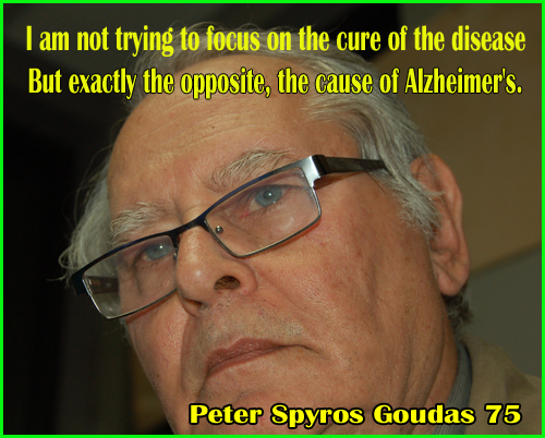 Spyros Peter Goudas Since that time, I am not trying to focus on the cure of the disease, but exactly the opposite the cause of the Alzheimer’s.